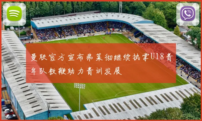 曼联官方宣布弗莱彻继续执掌U18青年队教鞭助力青训发展