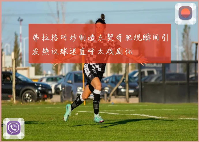 弗拉格巧妙制造东契奇犯规瞬间引发热议球迷直呼太戏剧化