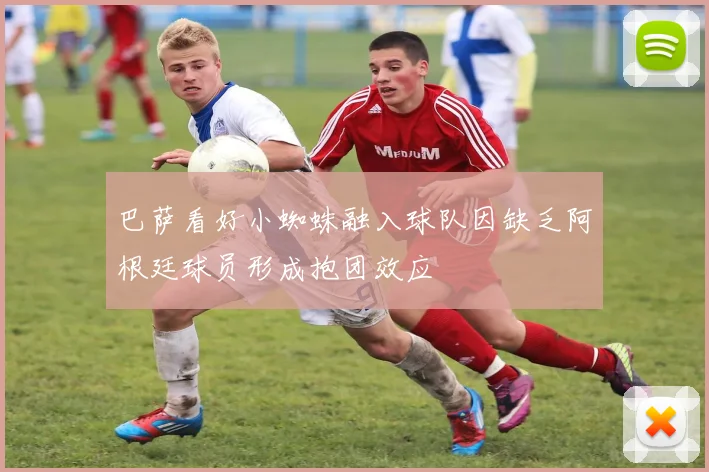 巴萨看好小蜘蛛融入球队因缺乏阿根廷球员形成抱团效应