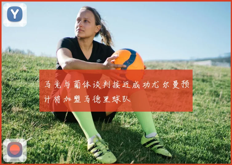 马竞与葡体谈判接近成功尤尔曼预计将加盟马德里球队