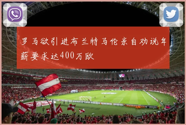 罗马欲引进布兰特马伦亲自劝说年薪要求达400万欧