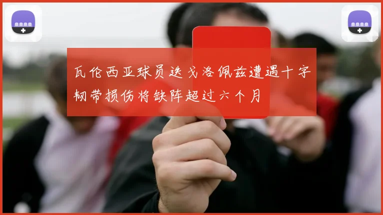 瓦伦西亚球员迭戈洛佩兹遭遇十字韧带损伤将缺阵超过六个月